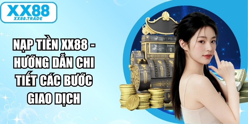 Nạp Tiền XX88 - Hướng Dẫn Chi Tiết Các Bước Giao Dịch