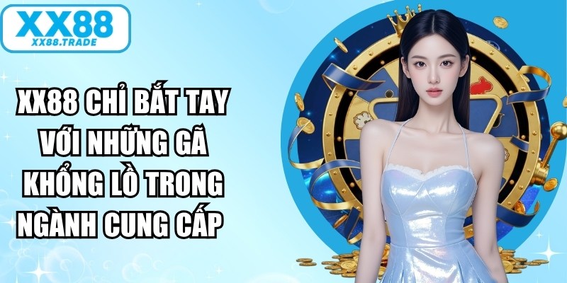 XX88 chỉ bắt tay với những gã khổng lồ trong ngành cung cấp 