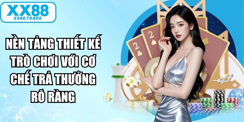 Nền tảng luôn thiết kế các trò chơi với cơ chế trả thưởng rõ ràng